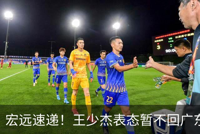 宏远速递！王少杰表态暂不回广东，徐杰深夜发声，杜锋最新消息